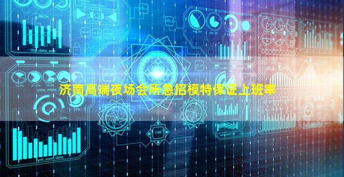 济南高端夜场会所急招模特保证上班率